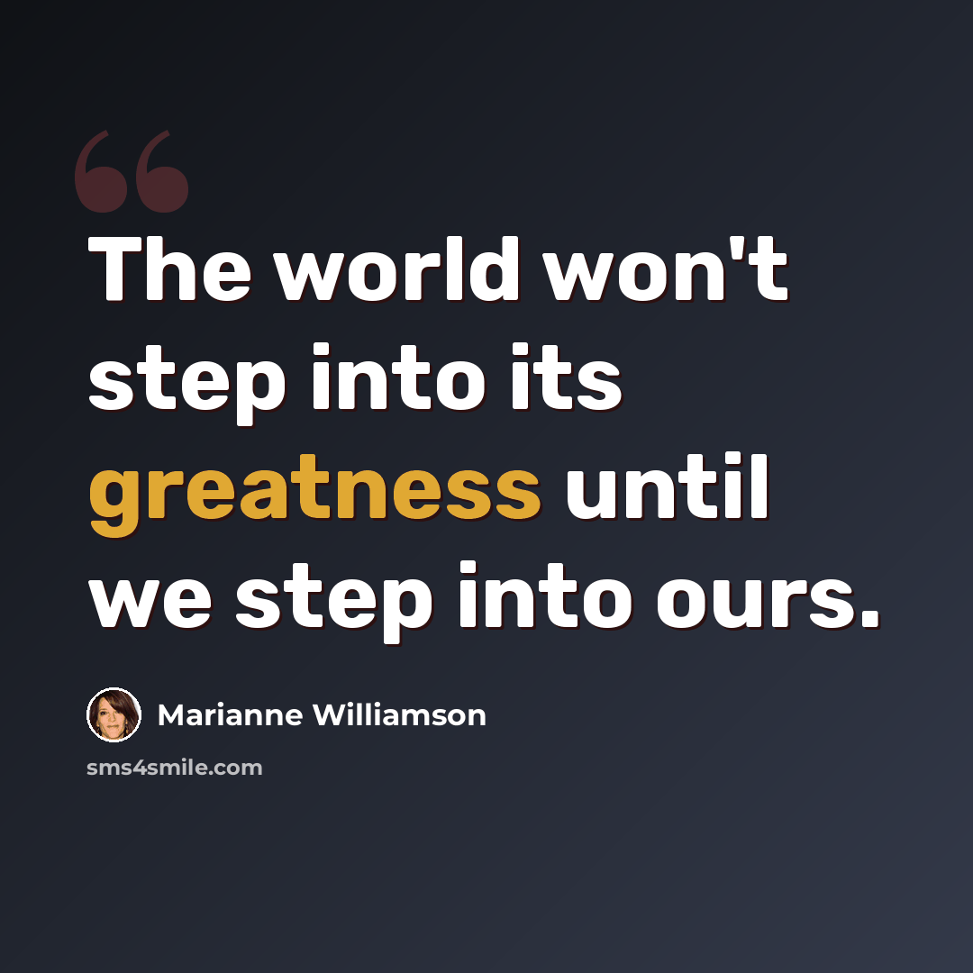 “The world won't step into its greatness until we step into ours.” quote by Marianne Williamson