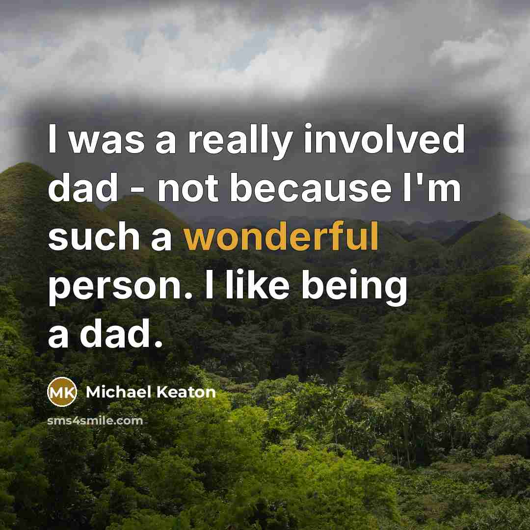 “I was a really involved dad - not because I'm such a wonderful person. I like being a dad.” quote by Michael Keaton