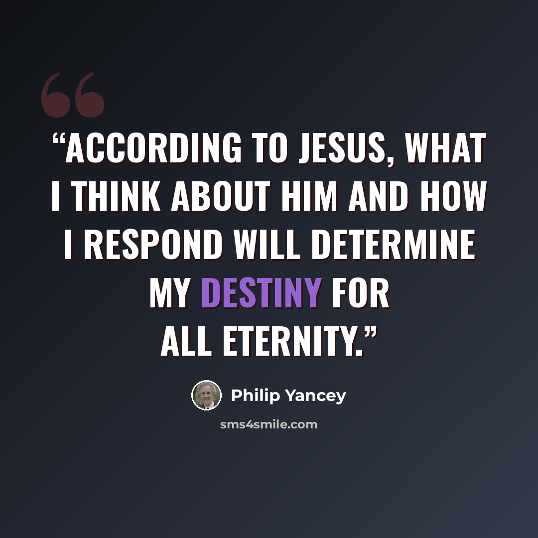“According to Jesus, what I think about him and how I respond will determine my destiny for all eternity.” quote by Philip Yancey