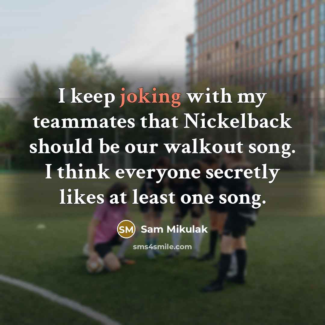 “I keep joking with my teammates that Nickelback should be our walkout song. I think everyone secretly likes at least one song.” quote by Sam Mikulak