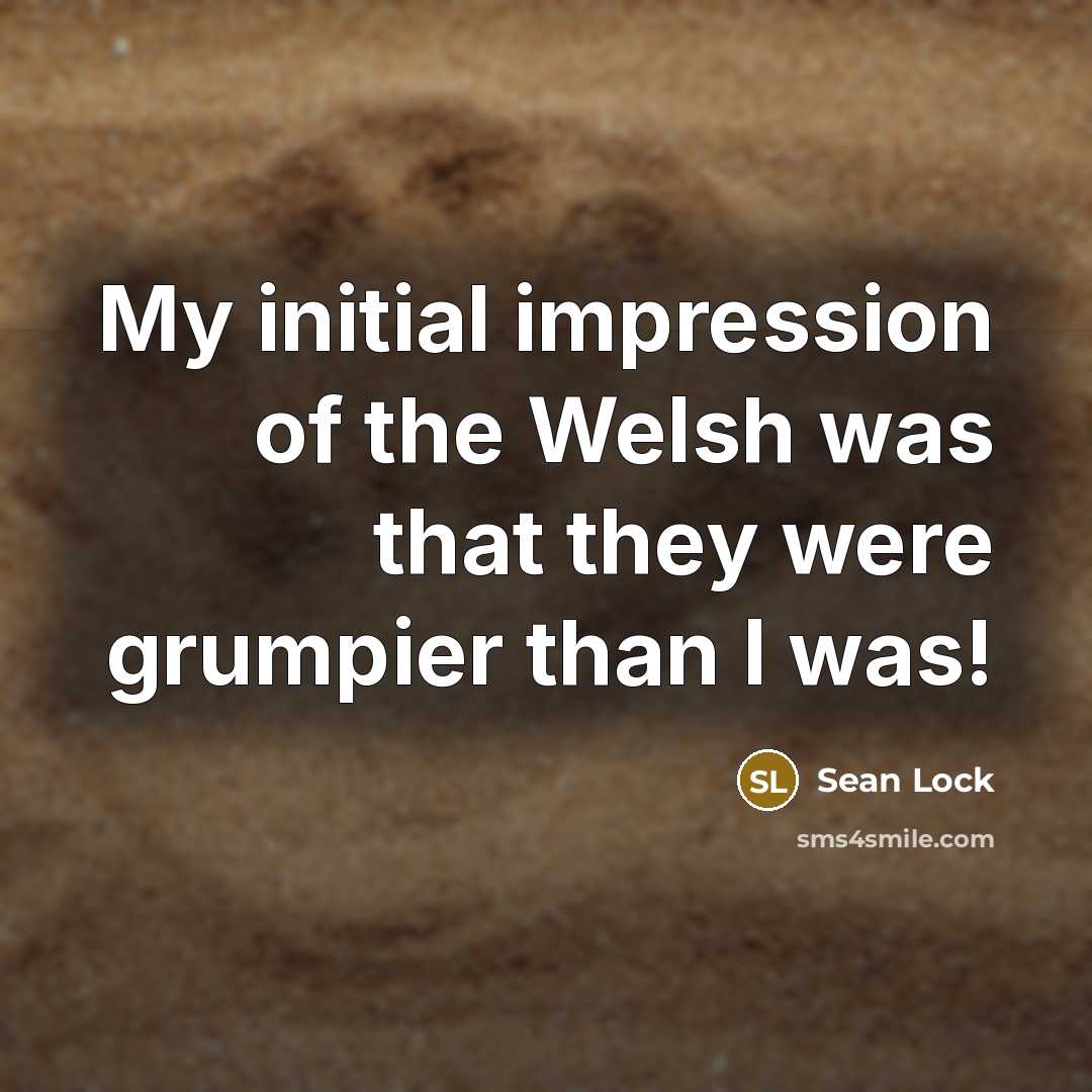 “My initial impression of the Welsh was that they were grumpier than I was!” quote by Sean Lock