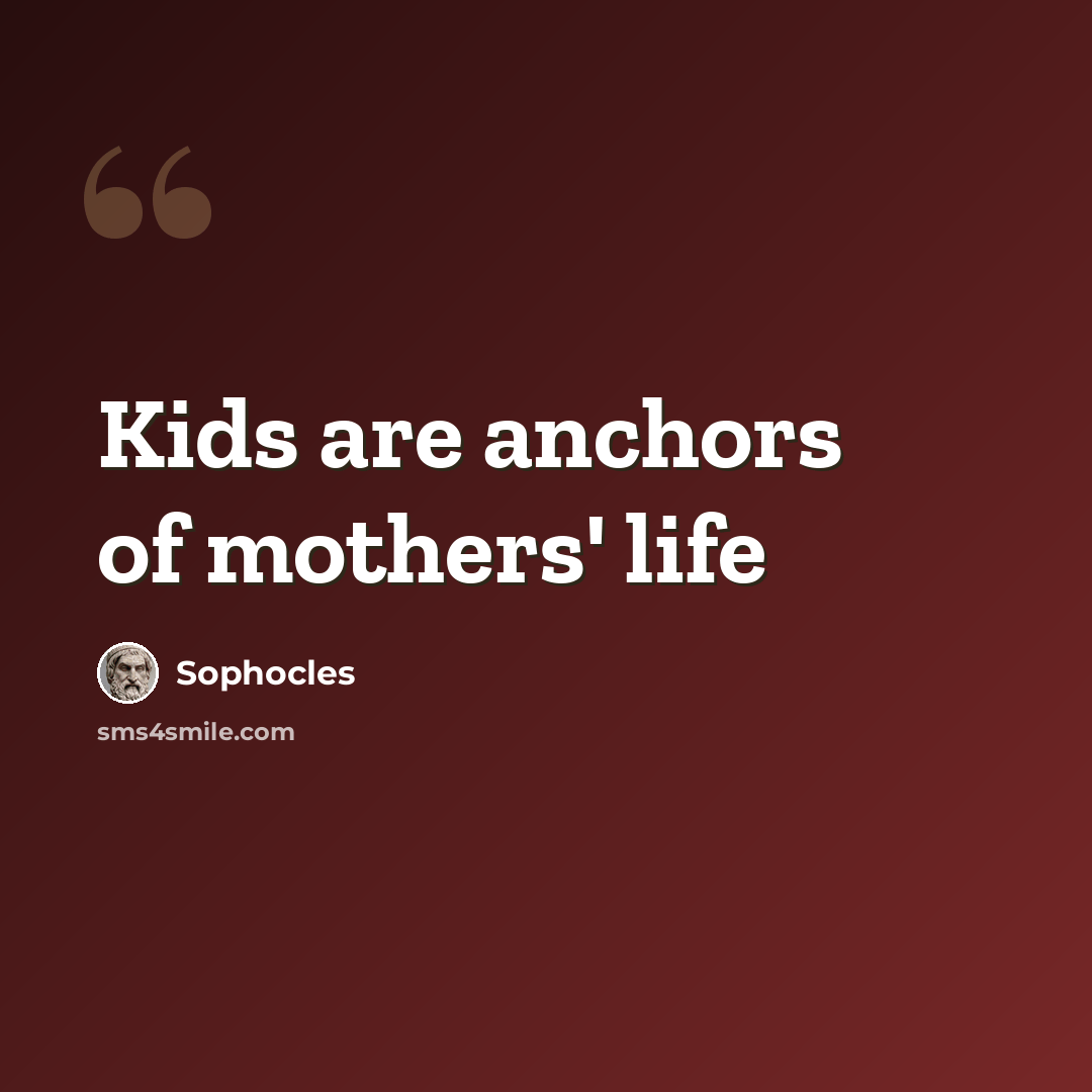 “Kids are anchors of mothers' life” quote by Sophocles