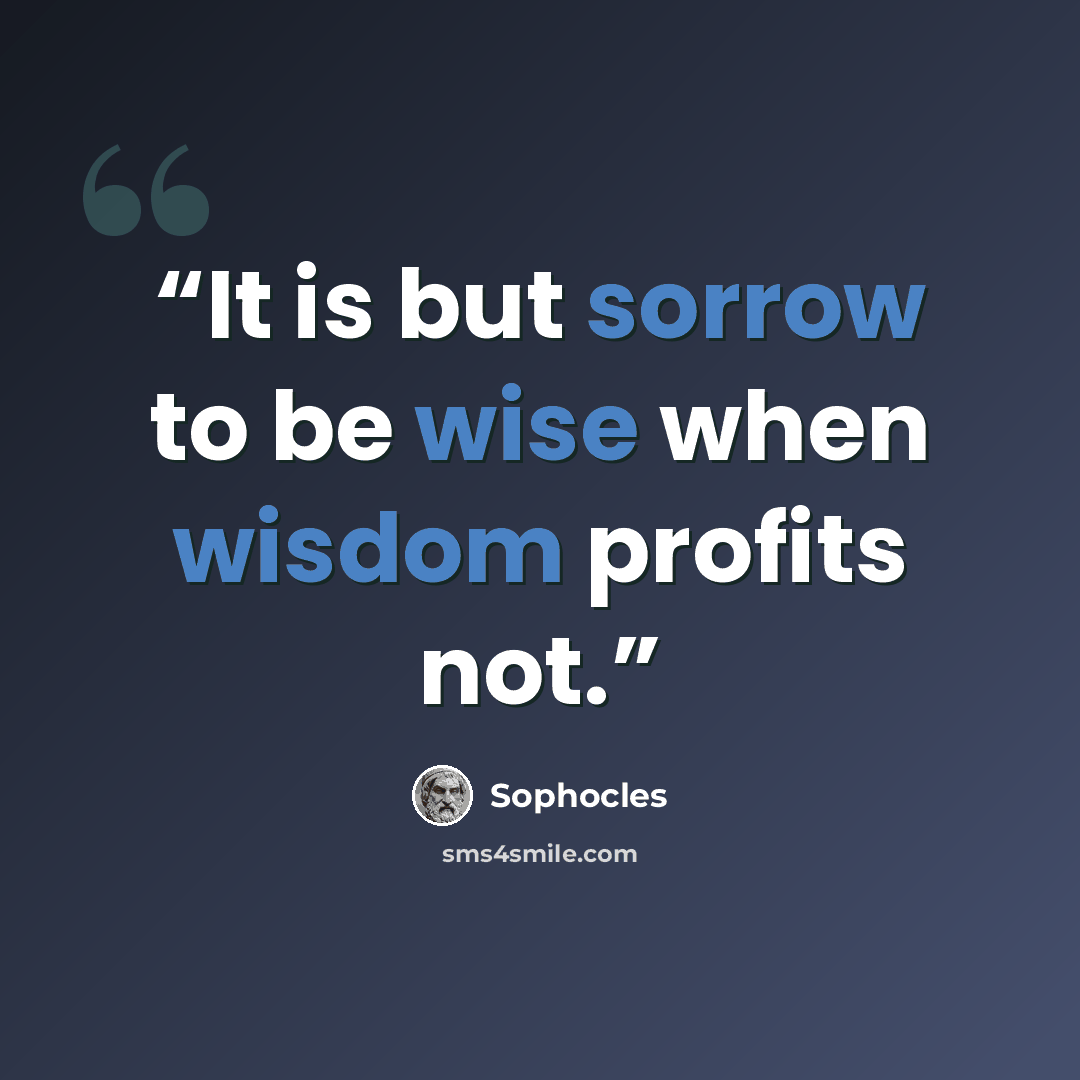 “It is but sorrow to be wise when wisdom profits not.” quote by Sophocles