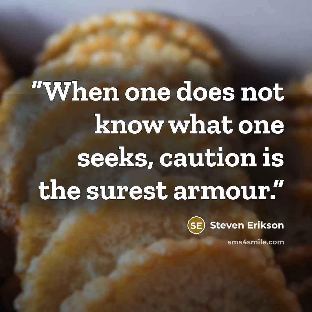 “When one does not know what one seeks, caution is the surest armour.” quote by Steven Erikson