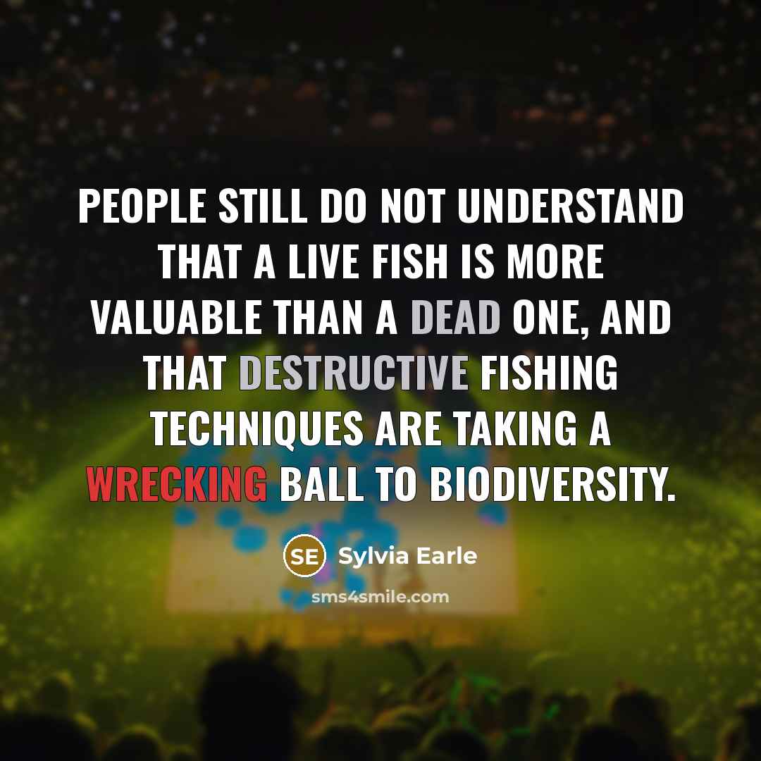 “People still do not understand that a live fish is more valuable than a dead one, and that destructive fishing techniques are taking a wrecking ball to biodiversity.” quote by Sylvia Earle