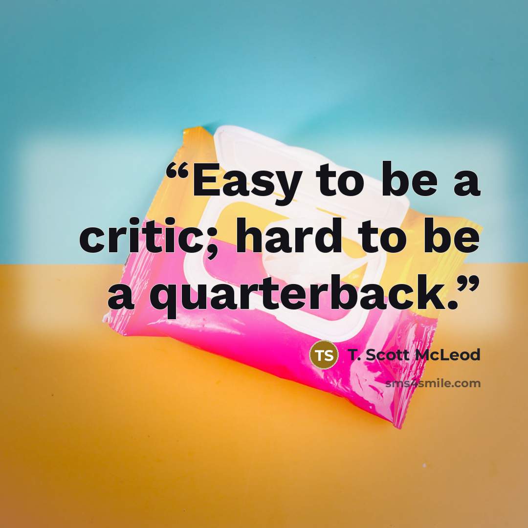 “Easy to be a critic; hard to be a quarterback.” quote by T. Scott McLeod