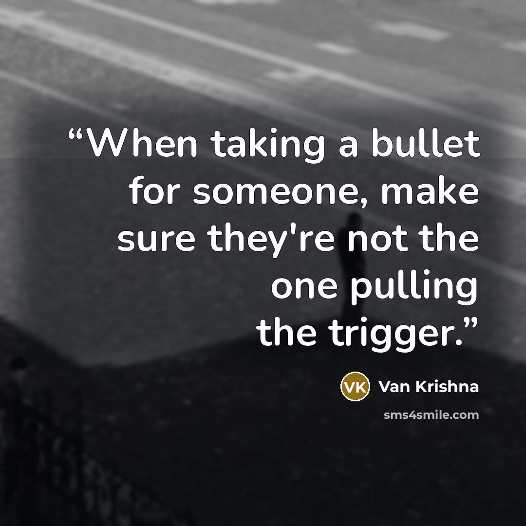 “When taking a bullet for someone, make sure they're not the one pulling the trigger.” quote by Van Krishna