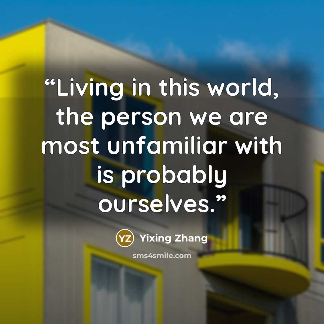 “Living in this world, the person we are most unfamiliar with is probably ourselves.” quote by Yixing Zhang