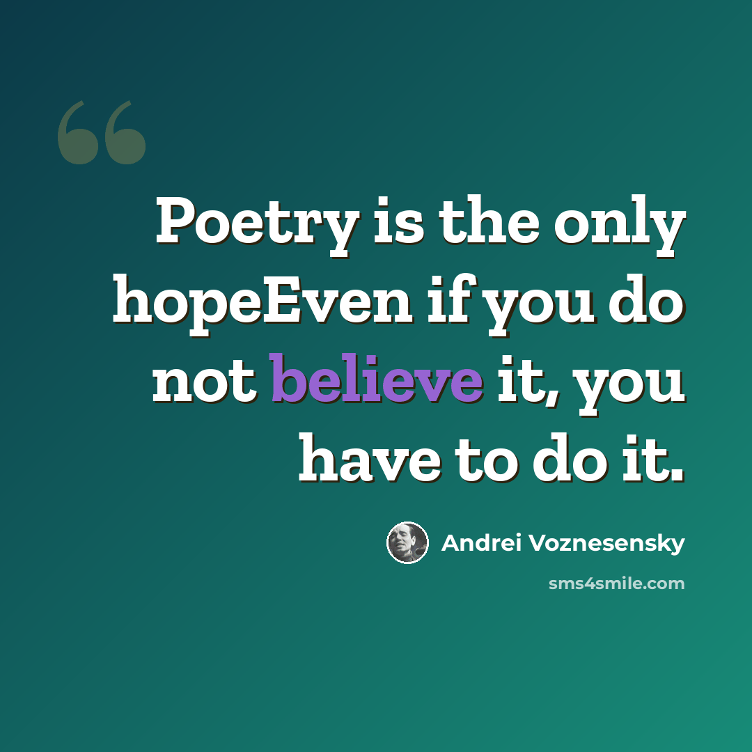 “Poetry is the only hopeEven if you do not believe it, you have to do it.” quote by Andrei Voznesensky