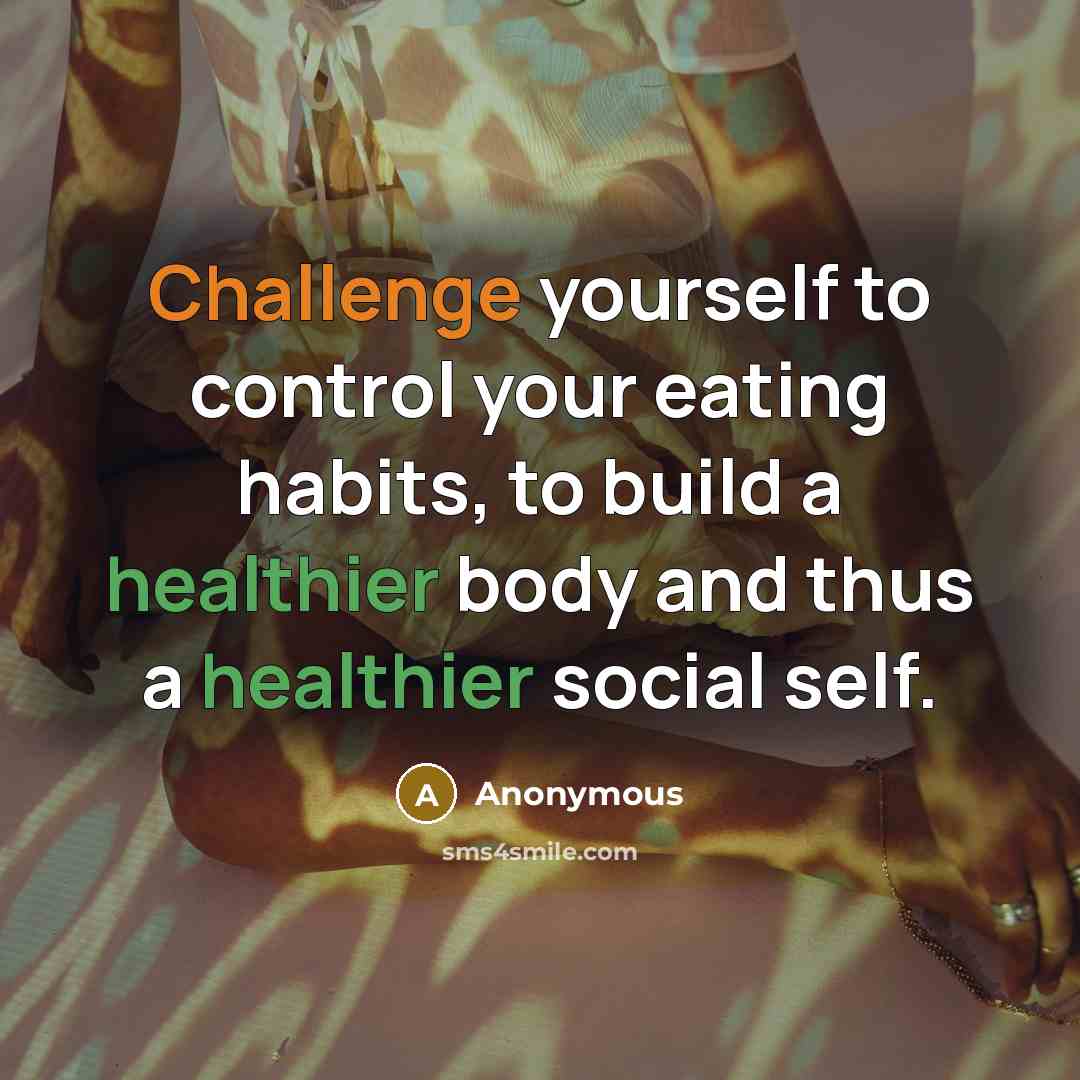“Challenge yourself to control your eating habits, to build a healthier body and thus a healthier social self.” quote by Anonymous