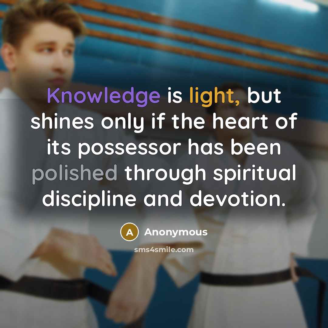 “Knowledge is light, but shines only if the heart of its possessor has been polished through spiritual discipline and devotion.” quote by Anonymous