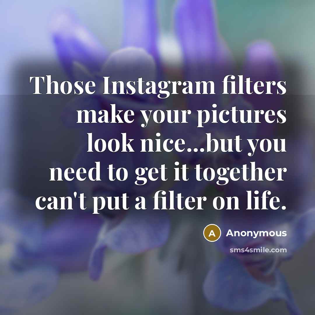 “Those Instagram filters make your pictures look nice...but you need to get it together can't put a filter on life.” quote by Anonymous