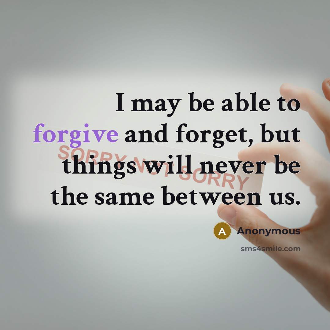 “I may be able to forgive and forget, but things will never be the same between us.” quote by Anonymous