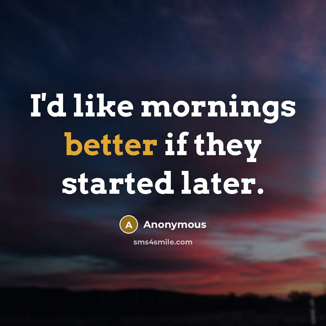 “I'd like mornings better if they started later.” quote by Anonymous