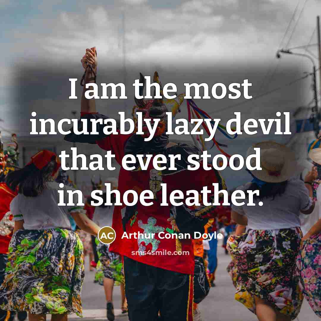 “I am the most incurably lazy devil that ever stood in shoe leather.” quote by Arthur Conan Doyle