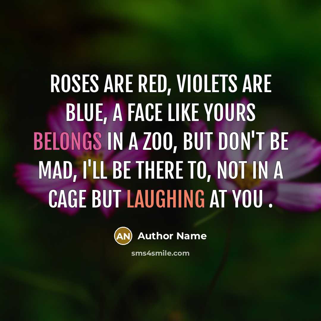 “Roses are red, Violets are blue, a face like yours belongs in a zoo, but don't be mad, I'll be there to, not in a cage but laughing at you .” quote by Author Name