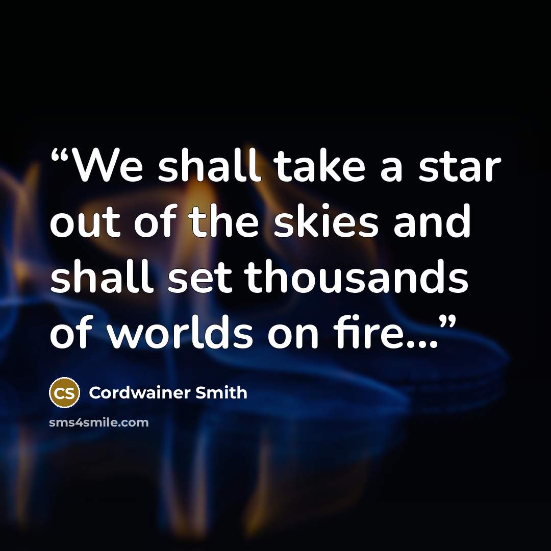 “We shall take a star out of the skies and shall set thousands of worlds on fire...” quote by Cordwainer Smith