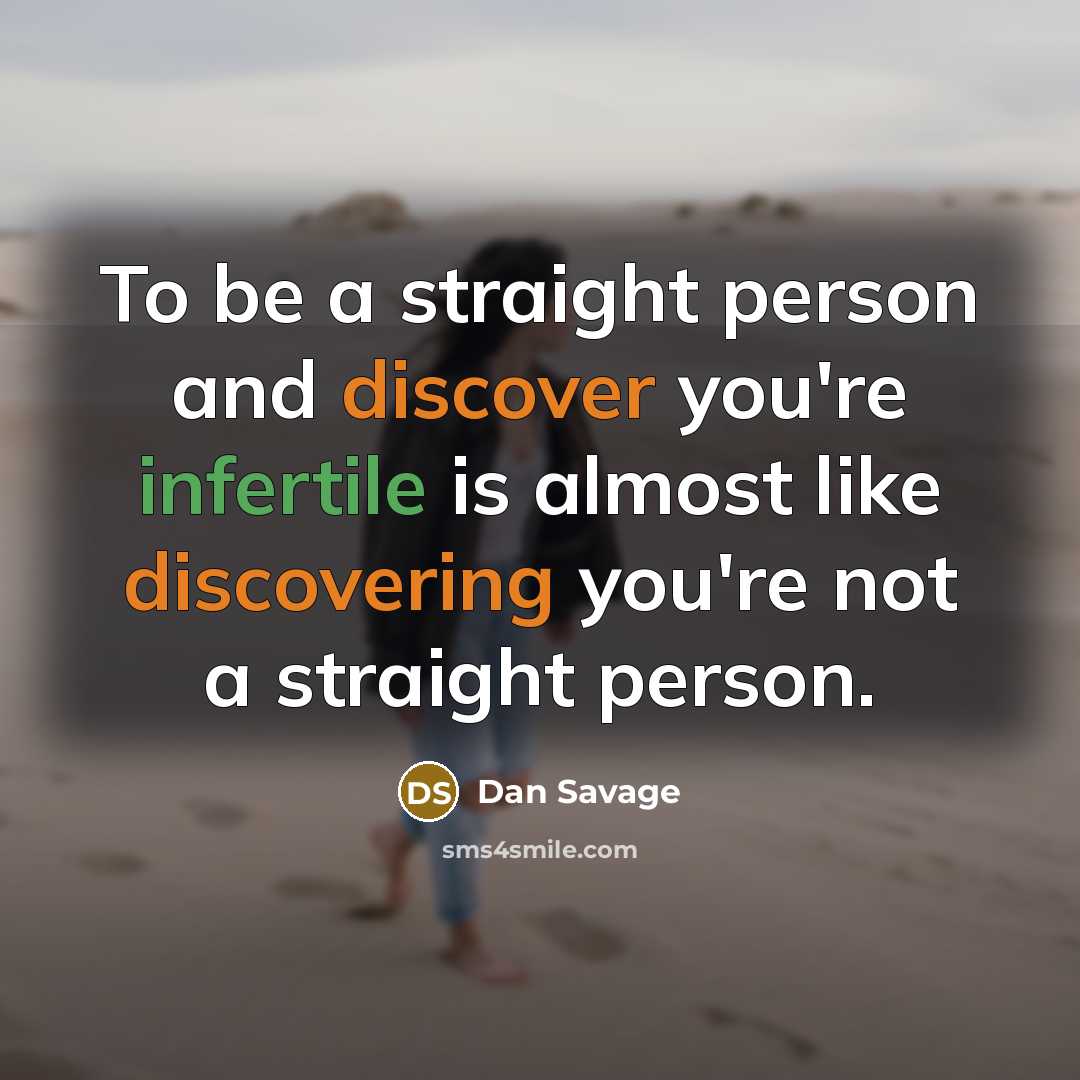 “To be a straight person and discover you're infertile is almost like discovering you're not a straight person.” quote by Dan Savage