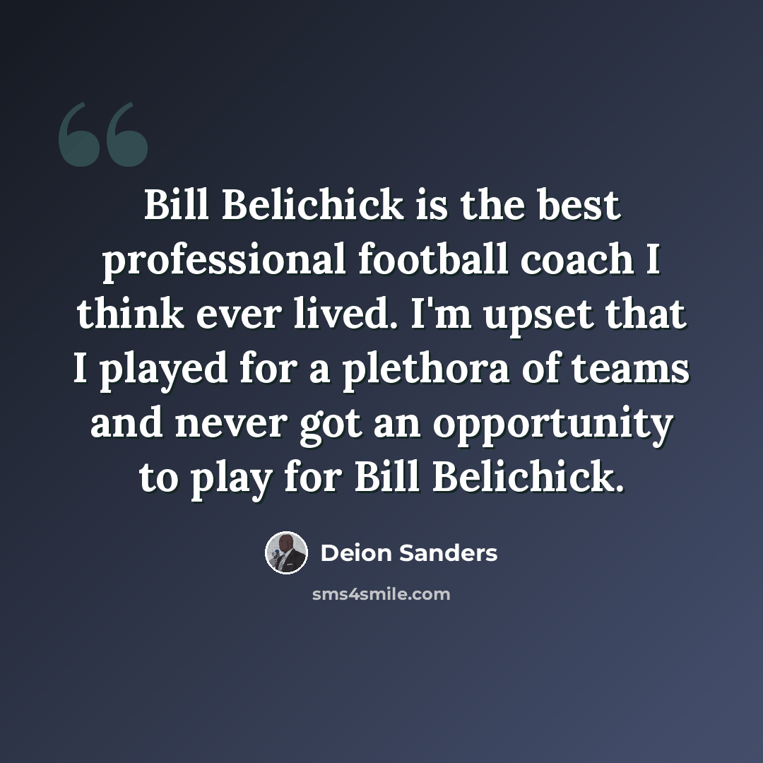 “Bill Belichick is the best professional football coach I think ever lived. I'm upset that I played for a plethora of teams and never got an opportunity to play for Bill Belichick.” quote by Deion Sanders