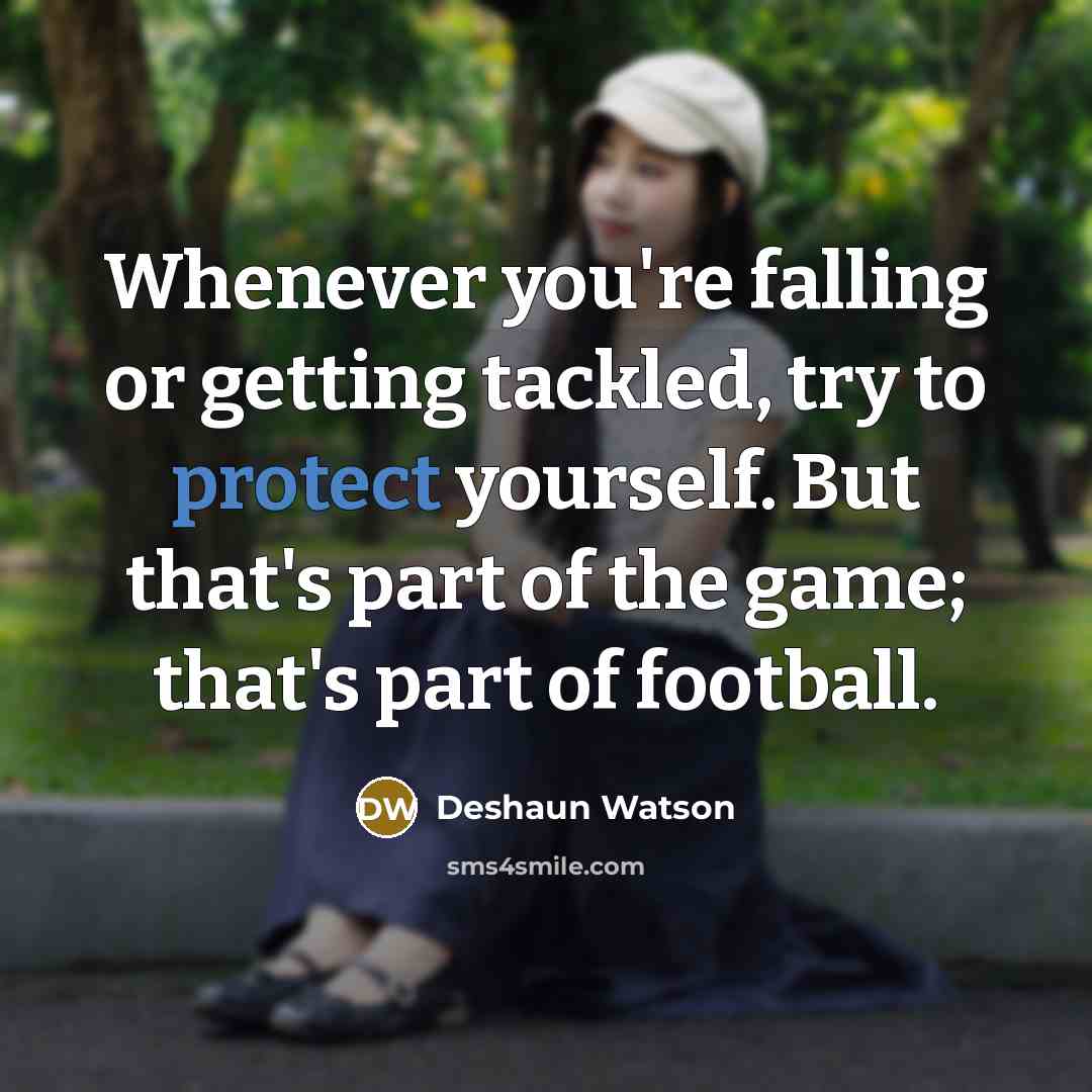 “Whenever you're falling or getting tackled, try to protect yourself. But that's part of the game; that's part of football.” quote by Deshaun Watson