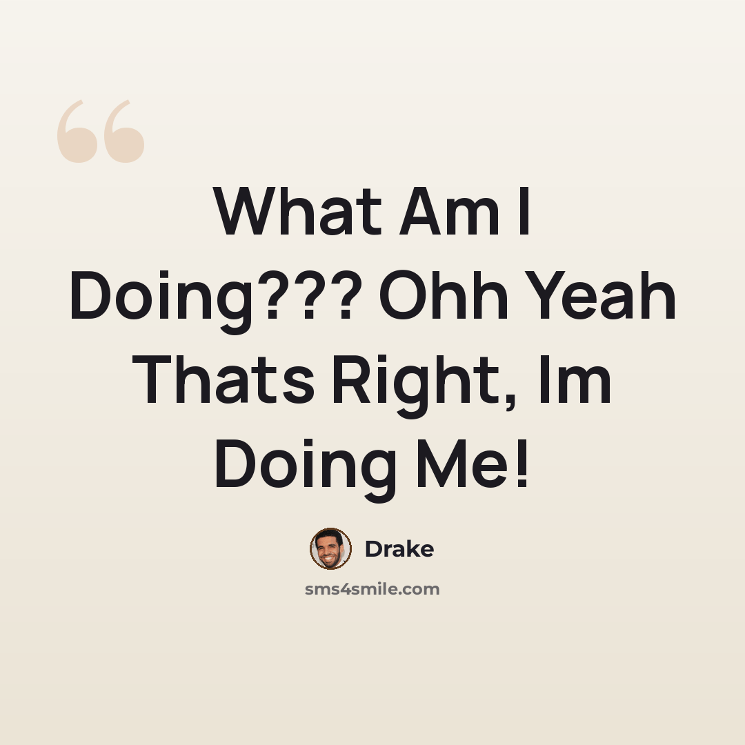 “What Am I Doing??? Ohh Yeah Thats Right, Im Doing Me!” quote by Drake