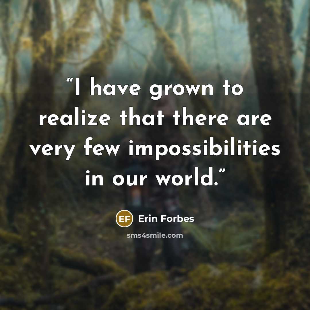 “I have grown to realize that there are very few impossibilities in our world.” quote by Erin Forbes