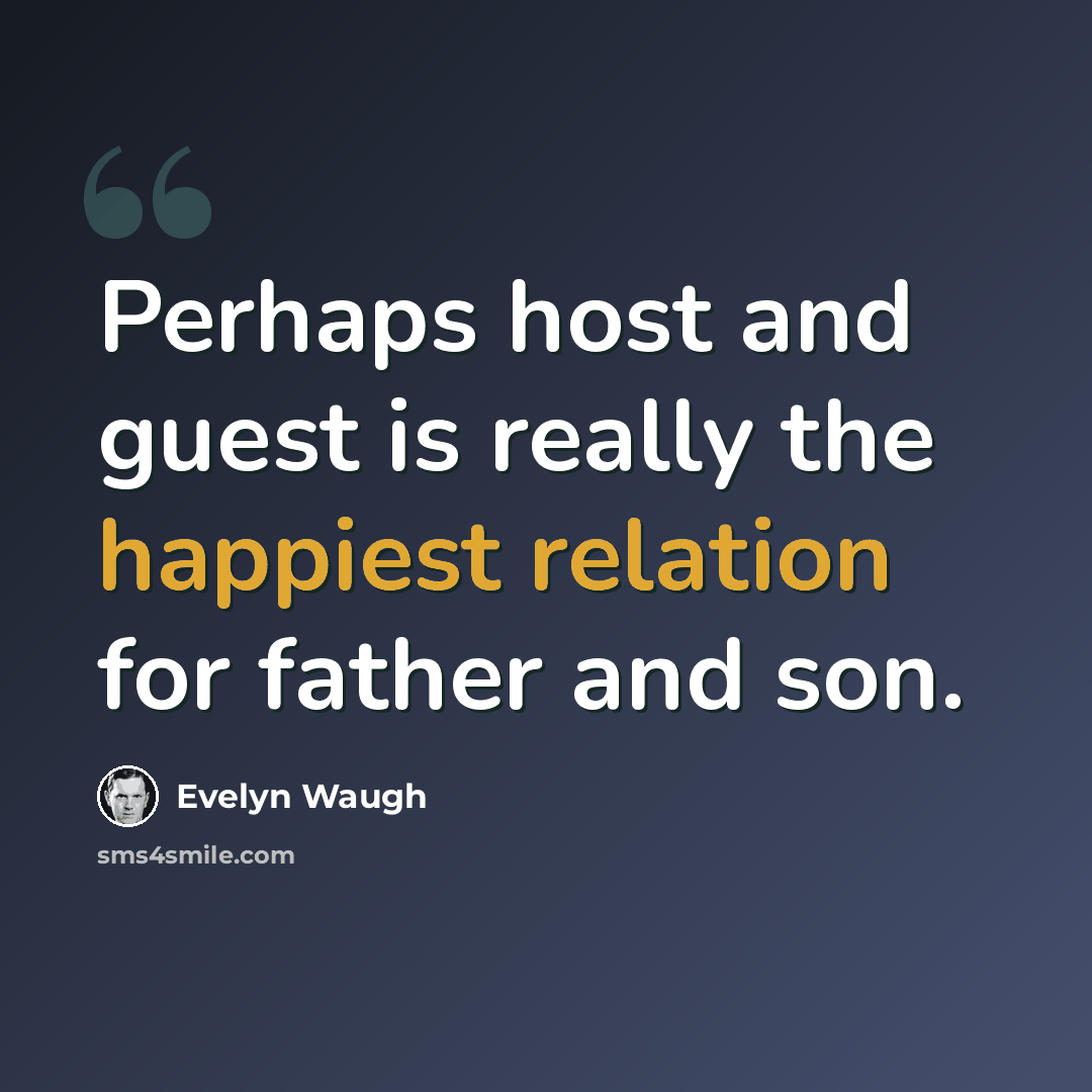 “Perhaps host and guest is really the happiest relation for father and son.” quote by Evelyn Waugh