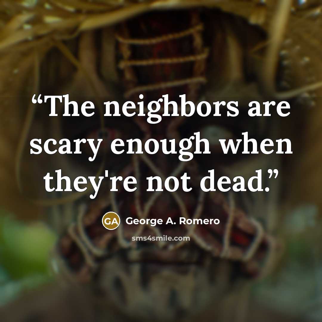 “The neighbors are scary enough when they're not dead.” quote by George A. Romero