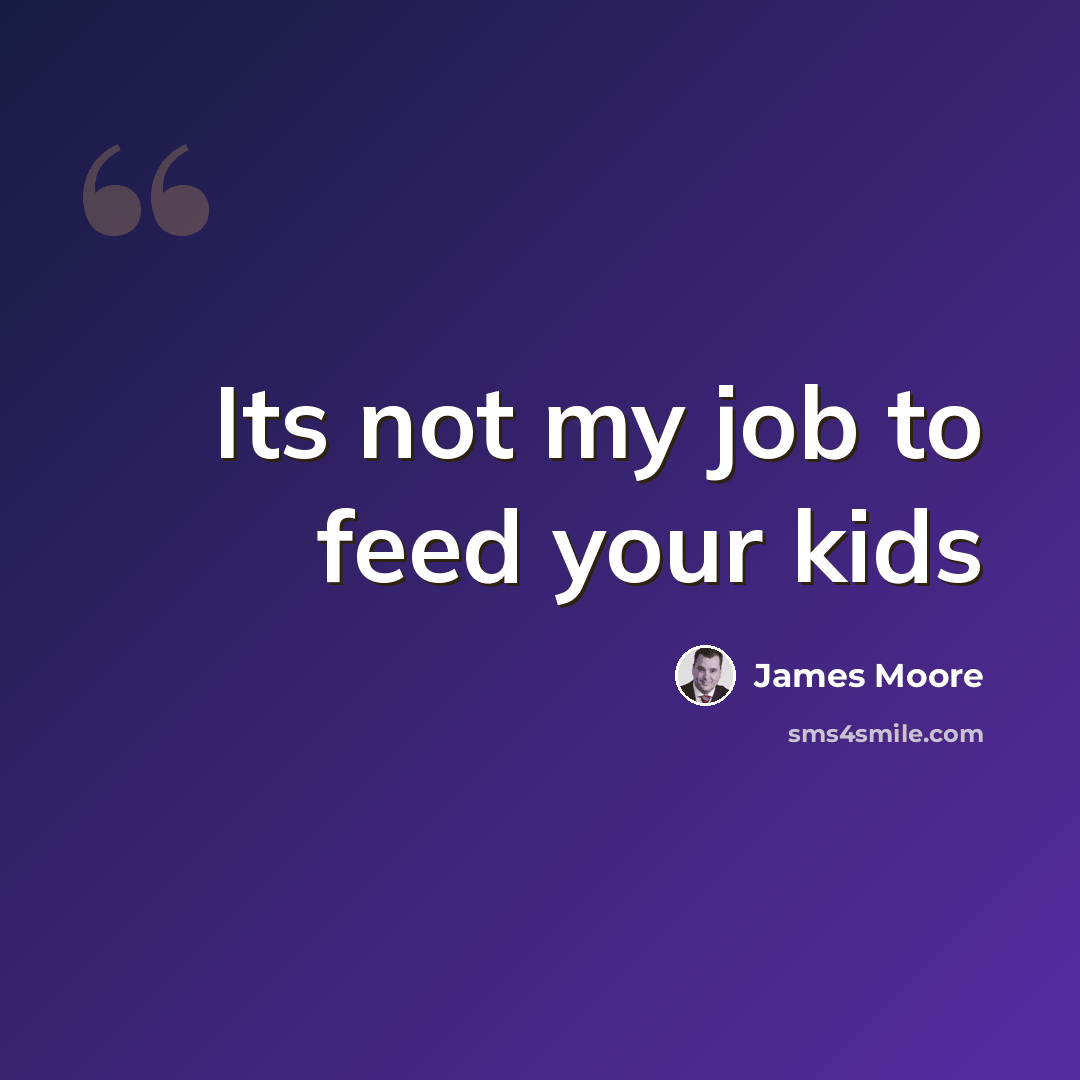 “Its not my job to feed your kids” quote by James Moore