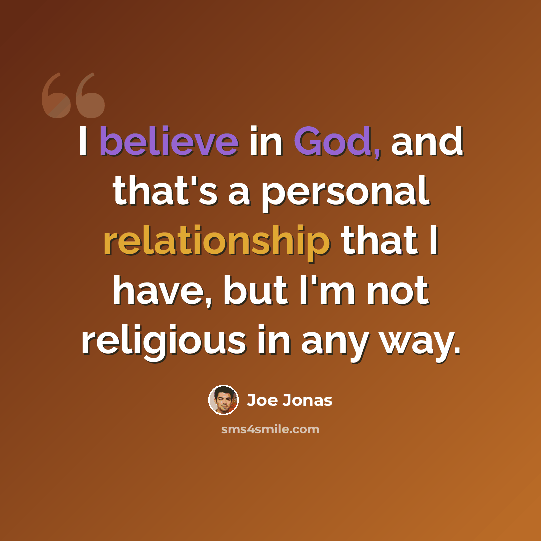 “I believe in God, and that's a personal relationship that I have, but I'm not religious in any way.” quote by Joe Jonas
