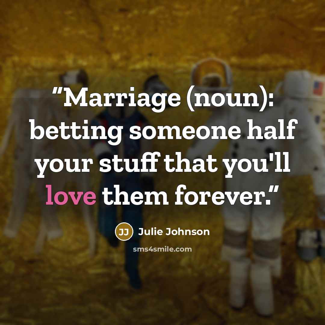 “Marriage (noun): betting someone half your stuff that you'll love them forever.” quote by Julie Johnson