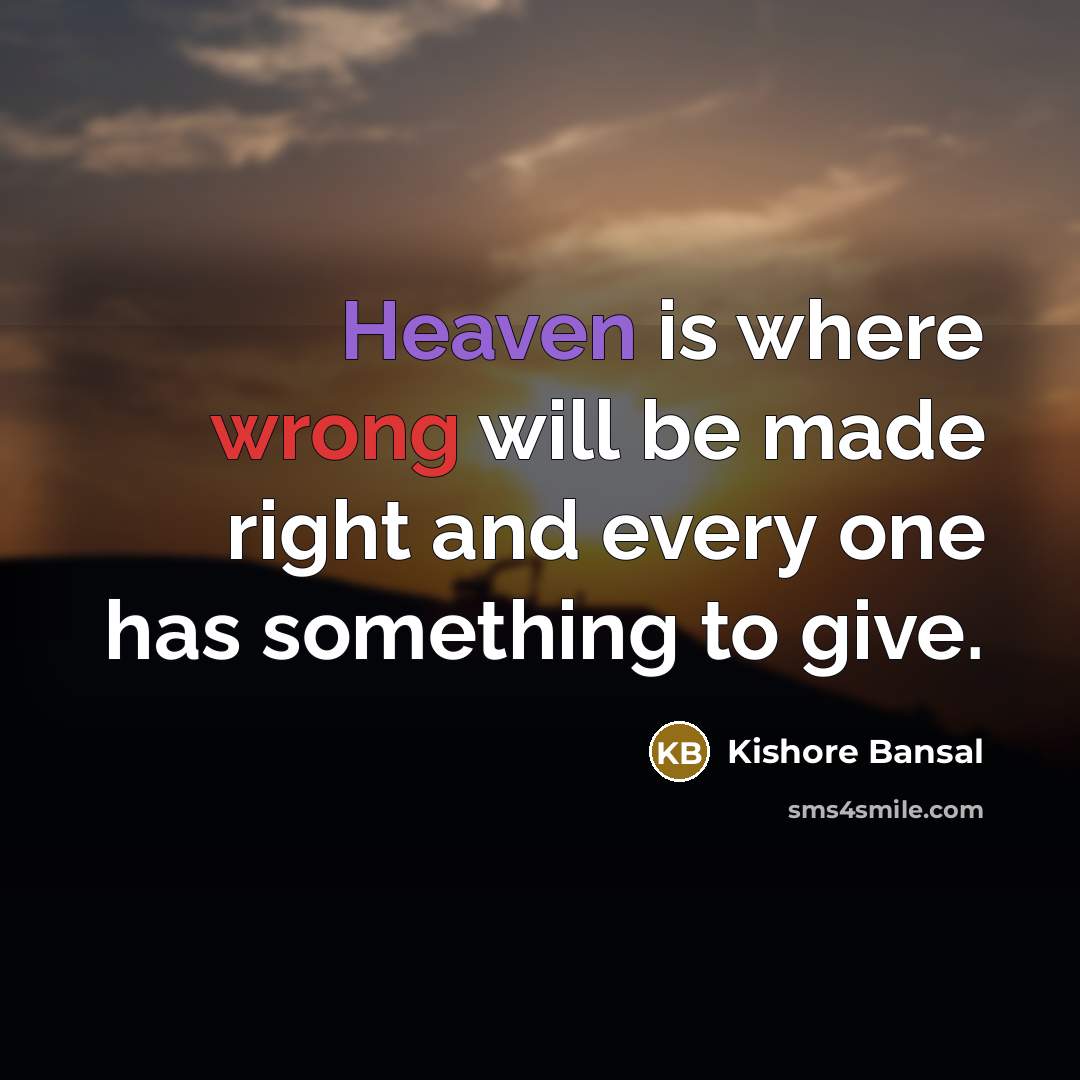 “Heaven is where wrong will be made right and every one has something to give.” quote by Kishore Bansal