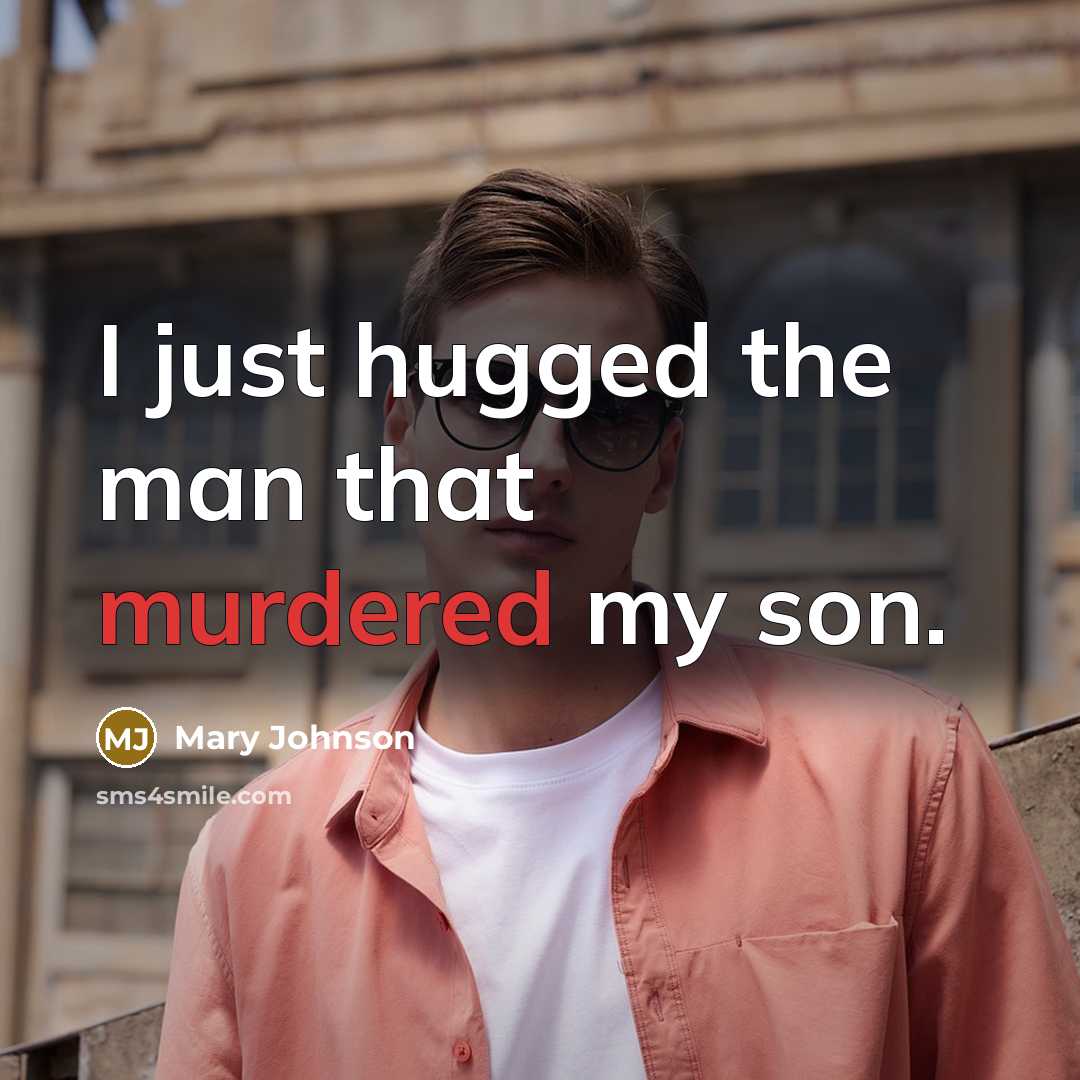 “I just hugged the man that murdered my son.” quote by Mary Johnson