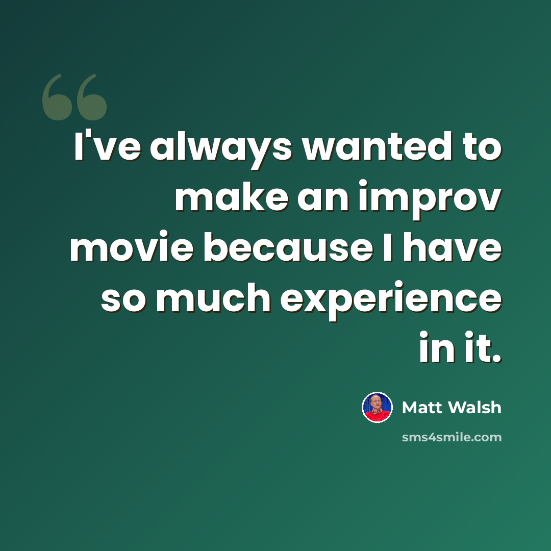 “I've always wanted to make an improv movie because I have so much experience in it.” quote by Matt Walsh
