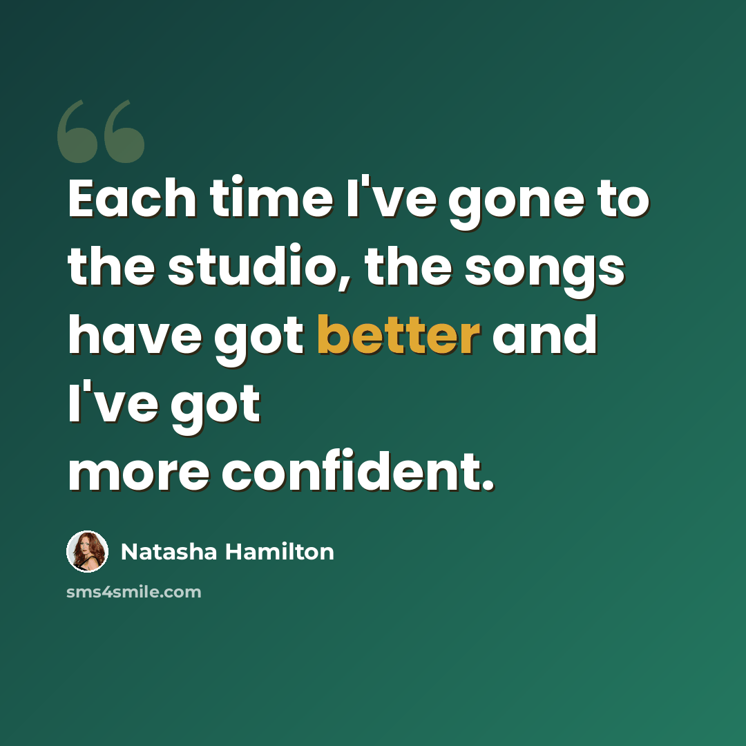 “Each time I've gone to the studio, the songs have got better and I've got more confident.” quote by Natasha Hamilton