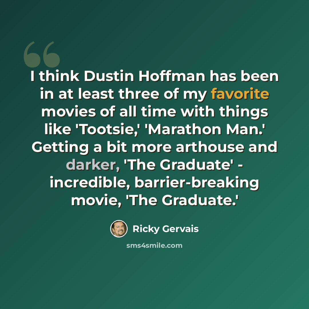 “I think Dustin Hoffman has been in at least three of my favorite movies of all time with things like 'Tootsie,' 'Marathon Man.' Getting a bit more arthouse and darker, 'The Graduate' - incredible, barrier-breaking movie, 'The Graduate.'” quote by Ricky Gervais
