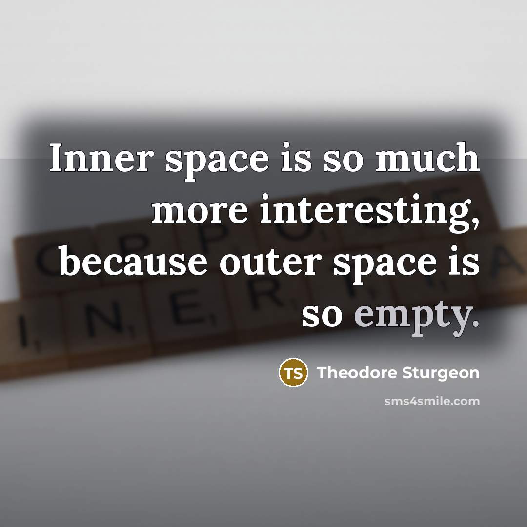 “Inner space is so much more interesting, because outer space is so empty.” quote by Theodore Sturgeon