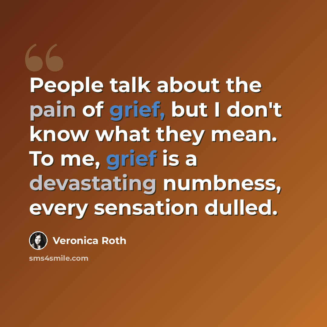 “People talk about the pain of grief, but I don't know what they mean. To me, grief is a devastating numbness, every sensation dulled.” quote by Veronica Roth