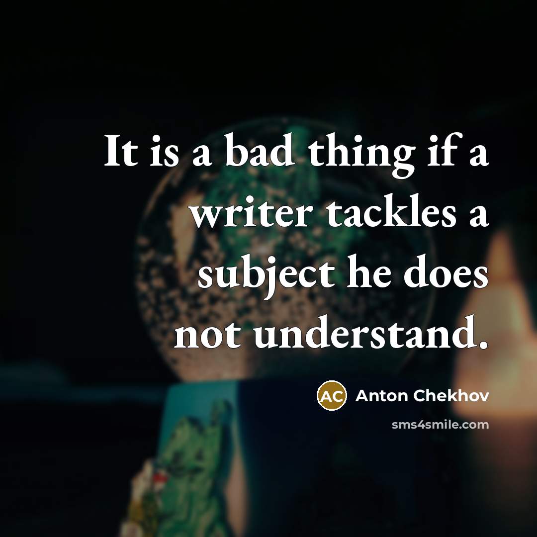“It is a bad thing if a writer tackles a subject he does not understand.” quote by Anton Chekhov