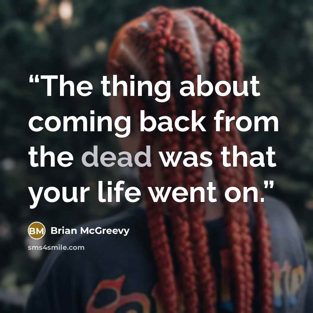 “The thing about coming back from the dead was that your life went on.” quote by Brian McGreevy