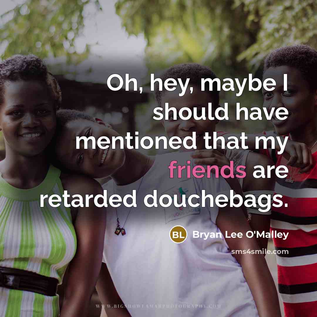“Oh, hey, maybe I should have mentioned that my friends are retarded douchebags.” quote by Bryan Lee O'Malley