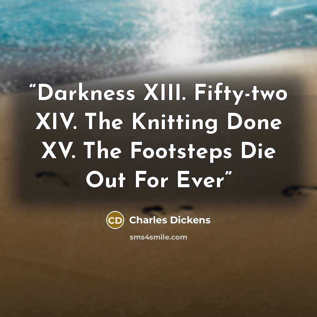 “Darkness XIII. Fifty-two XIV. The Knitting Done XV. The Footsteps Die Out For Ever” quote by Charles Dickens