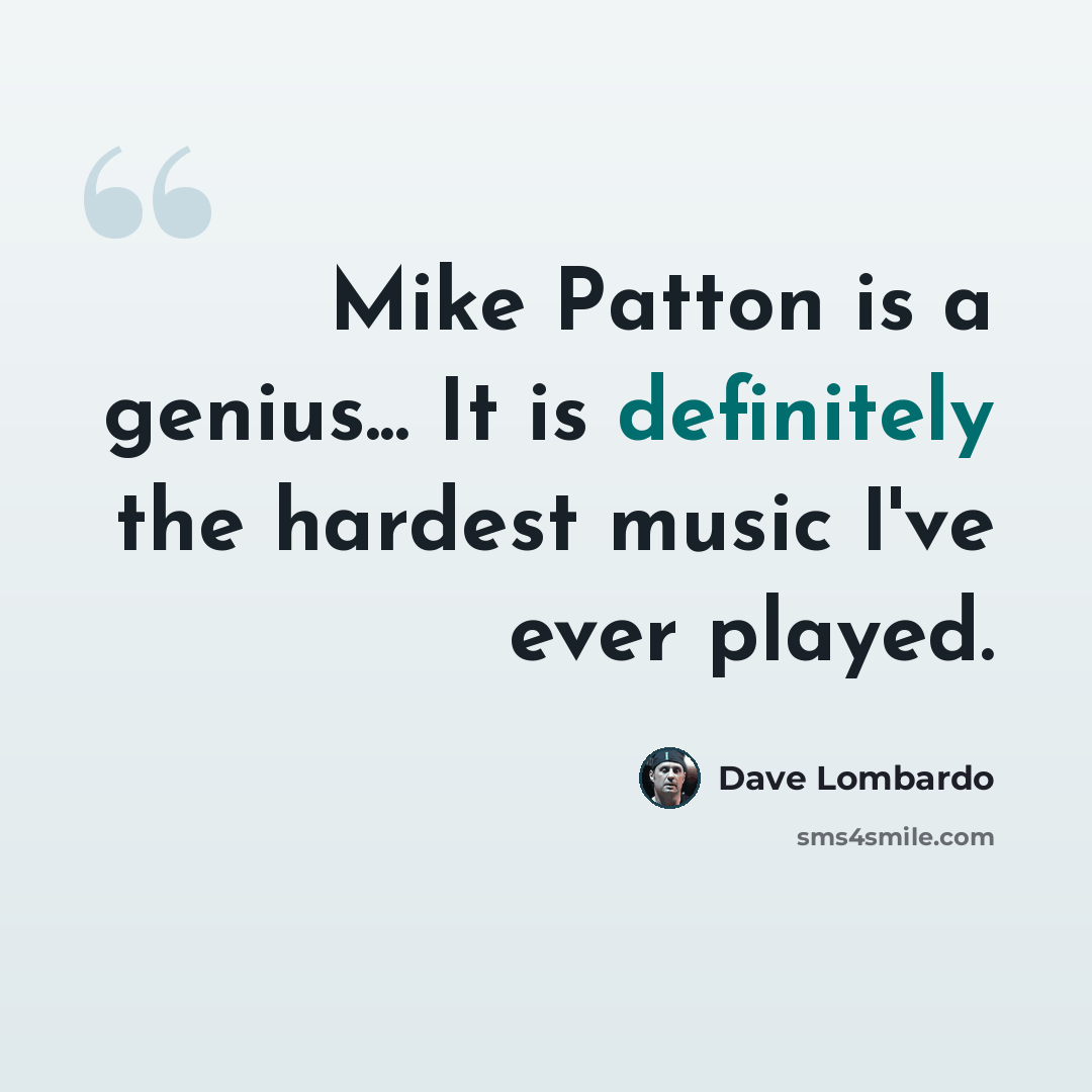 “Mike Patton is a genius... It is definitely the hardest music I've ever played.” quote by Dave Lombardo