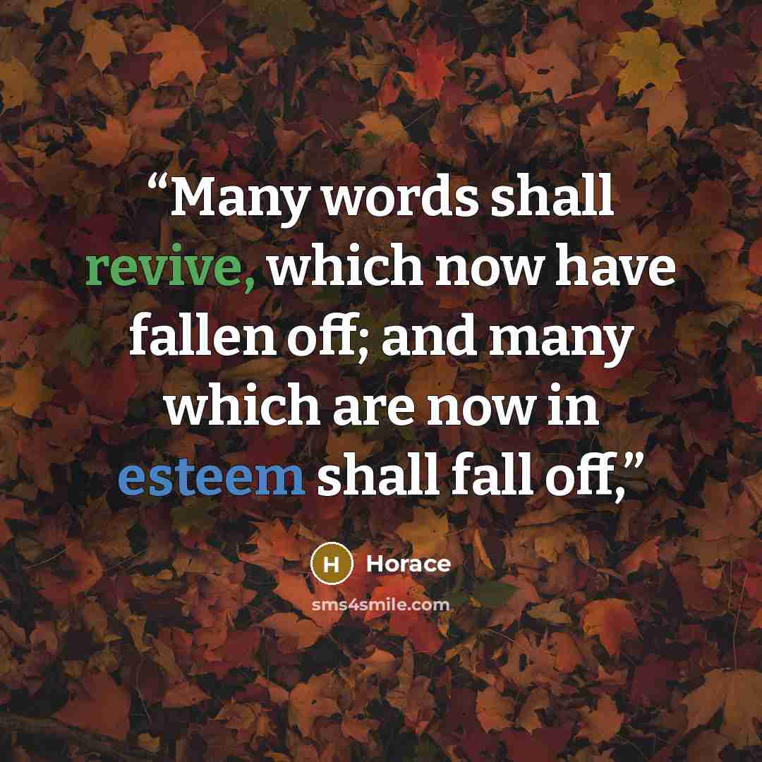 “Many words shall revive, which now have fallen off; and many which are now in esteem shall fall off,” quote by Horace