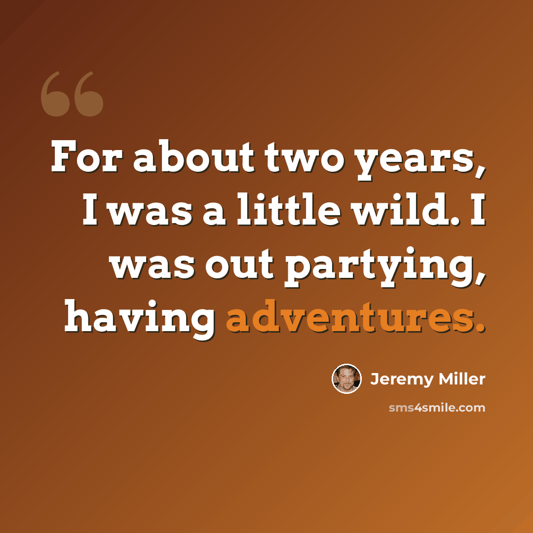 “For about two years, I was a little wild. I was out partying, having adventures.” quote by Jeremy Miller