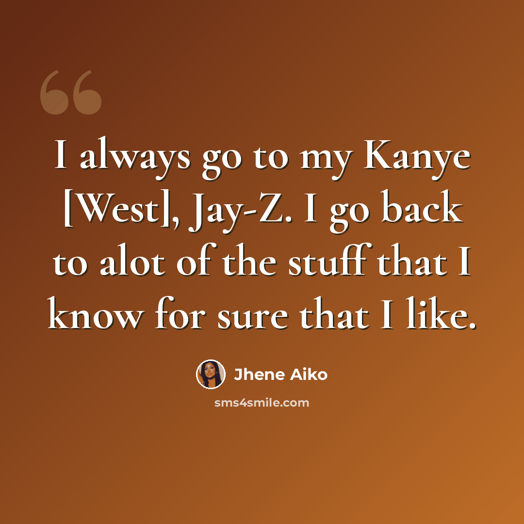 “I always go to my Kanye [West], Jay-Z. I go back to alot of the stuff that I know for sure that I like.” quote by Jhene Aiko
