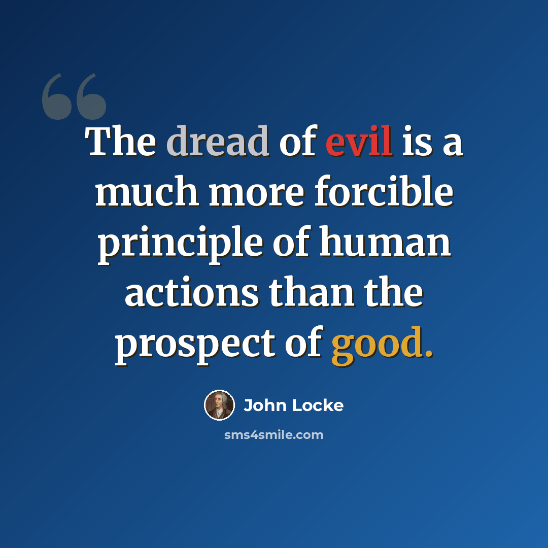 “The dread of evil is a much more forcible principle of human actions than the prospect of good.” quote by John Locke