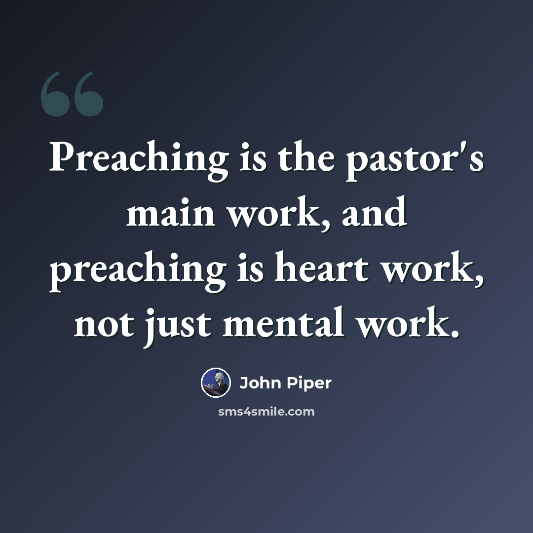 “Preaching is the pastor's main work, and preaching is heart work, not just mental work.” quote by John Piper