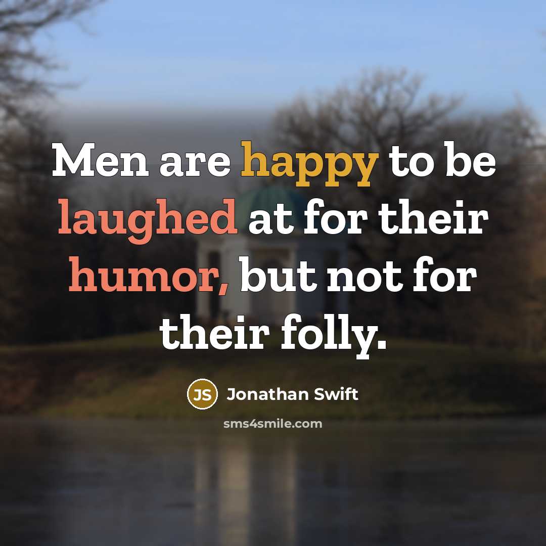 “Men are happy to be laughed at for their humor, but not for their folly.” quote by Jonathan Swift