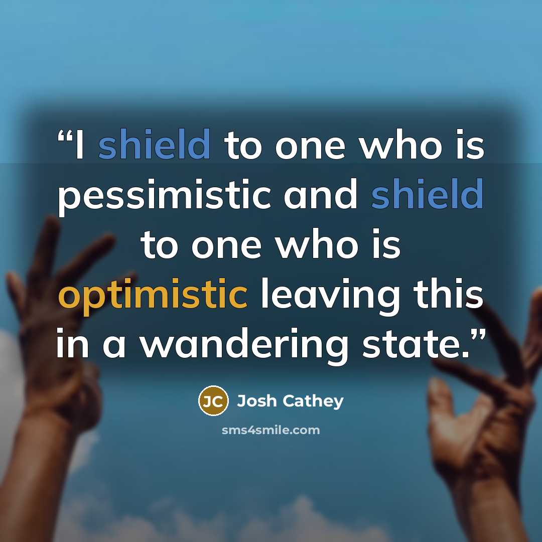 “I shield to one who is pessimistic and shield to one who is optimistic leaving this in a wandering state.” quote by Josh Cathey